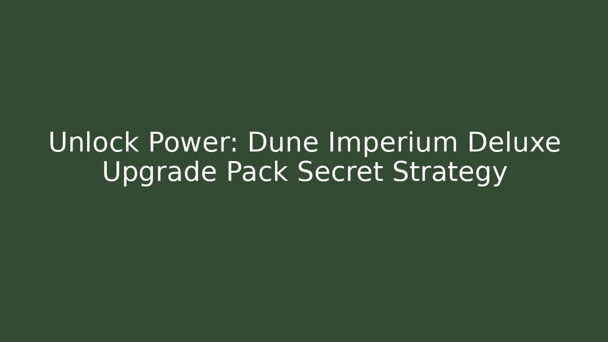 Unlock Power: Dune Imperium Deluxe Upgrade Pack Secret Strategy