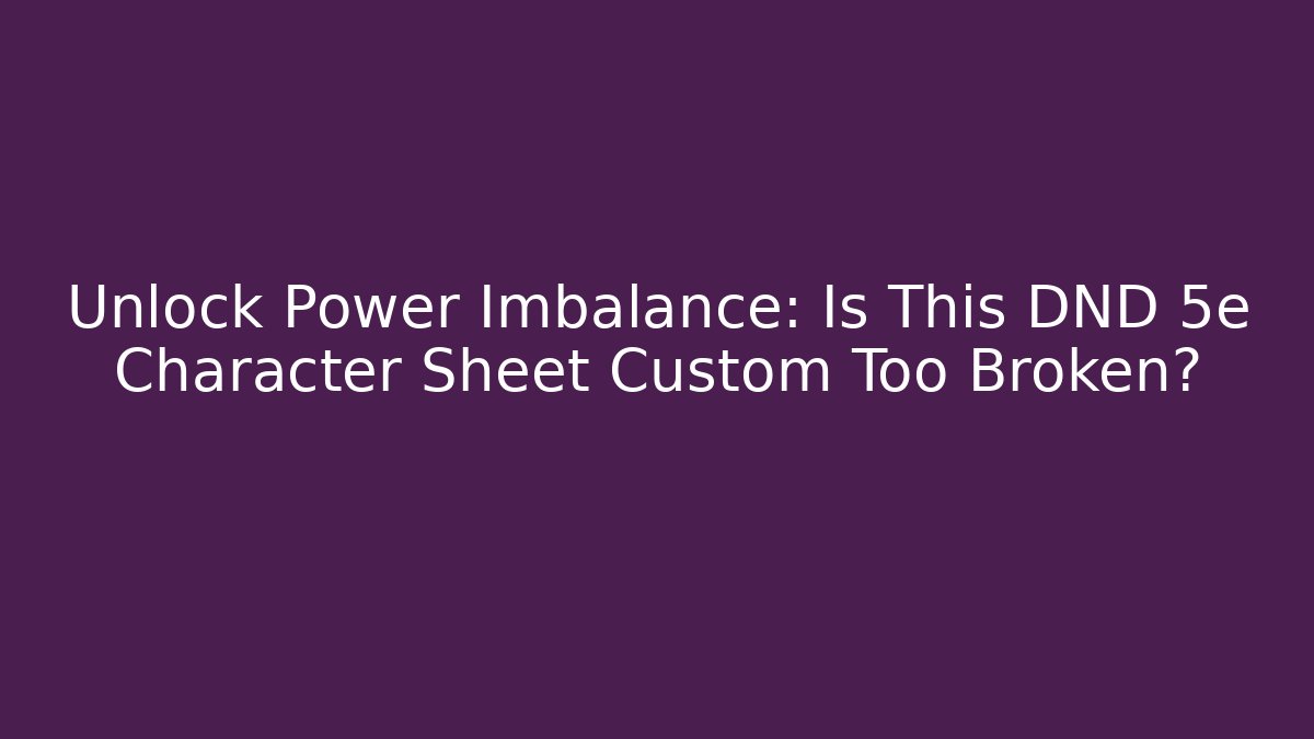 Unlock Power Imbalance: Is This DND 5e Character Sheet Custom Too Broken?