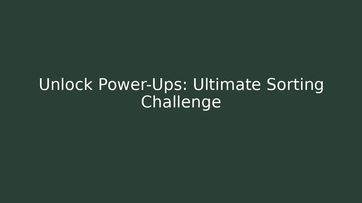 Unlock Power-Ups: Ultimate Sorting Challenge