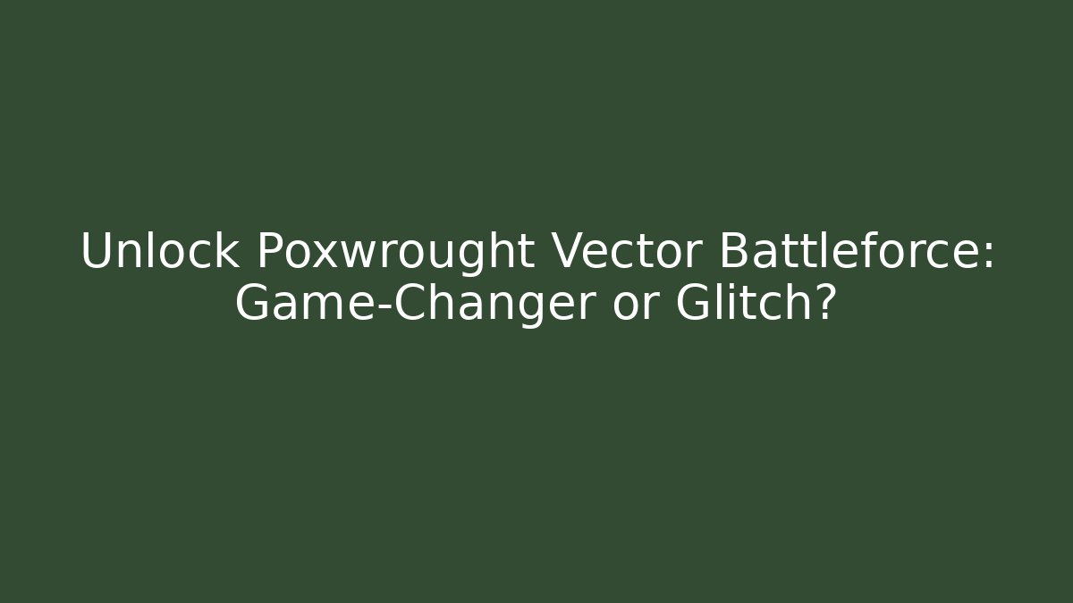 Unlock Poxwrought Vector Battleforce: Game-Changer or Glitch?