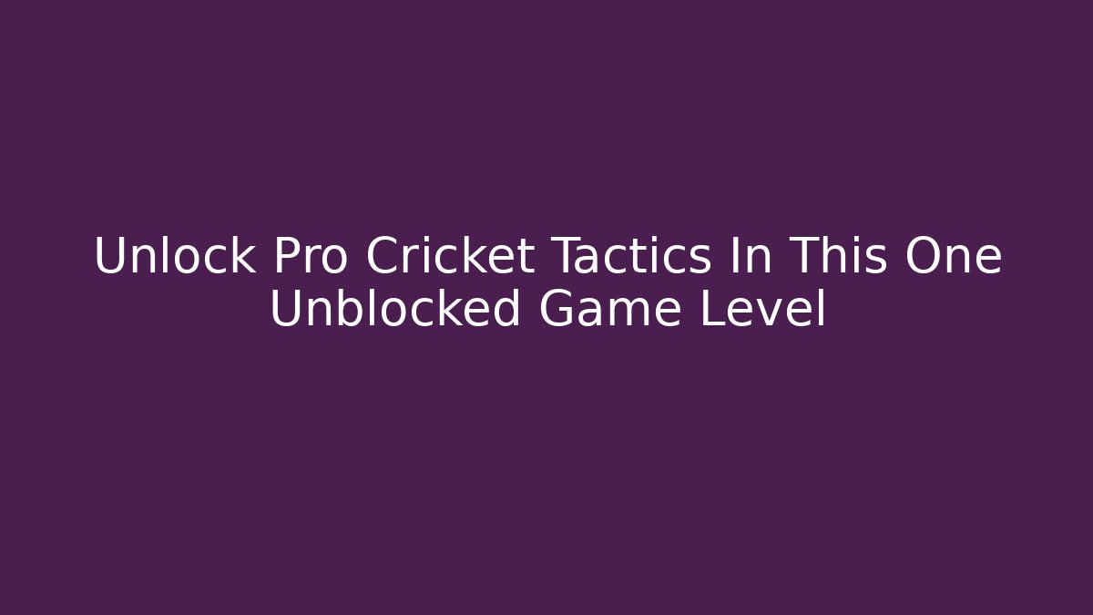 Unlock Pro Cricket Tactics In This One Unblocked Game Level
