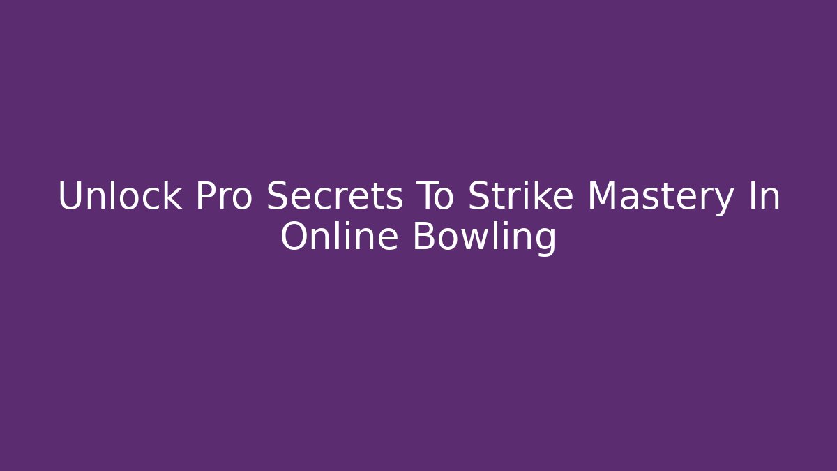 Unlock Pro Secrets To Strike Mastery In Online Bowling