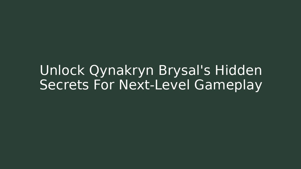 Unlock Qynakryn Brysal's Hidden Secrets For Next-Level Gameplay