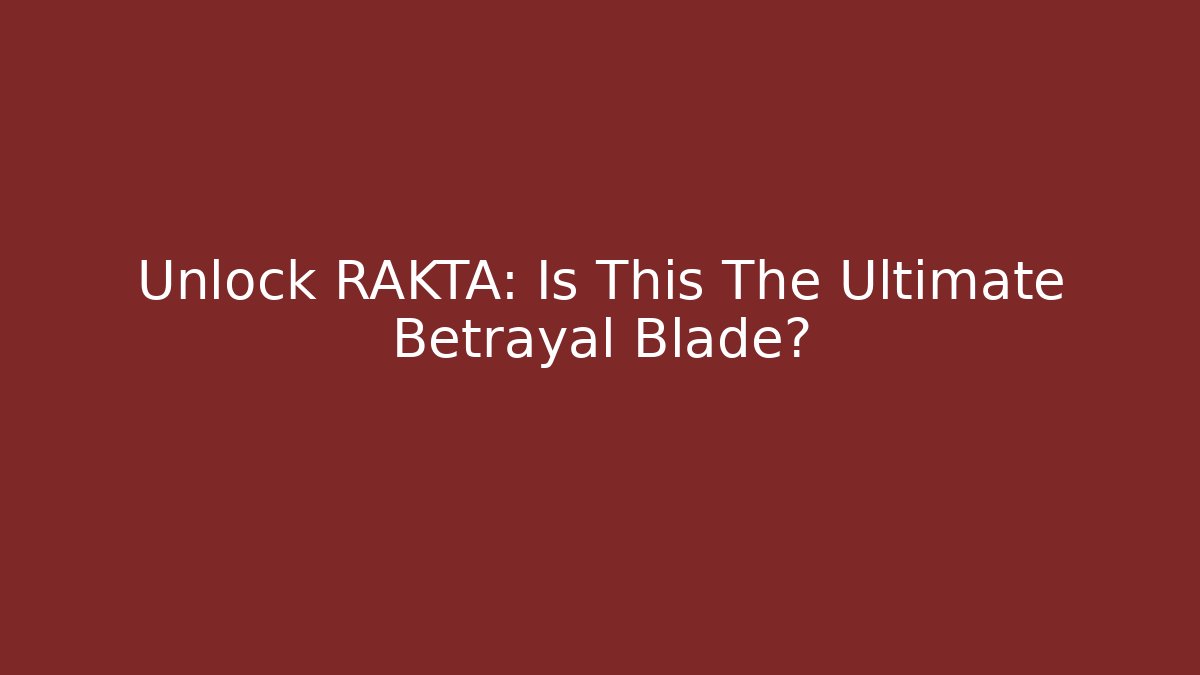 Unlock RAKTA: Is This The Ultimate Betrayal Blade?