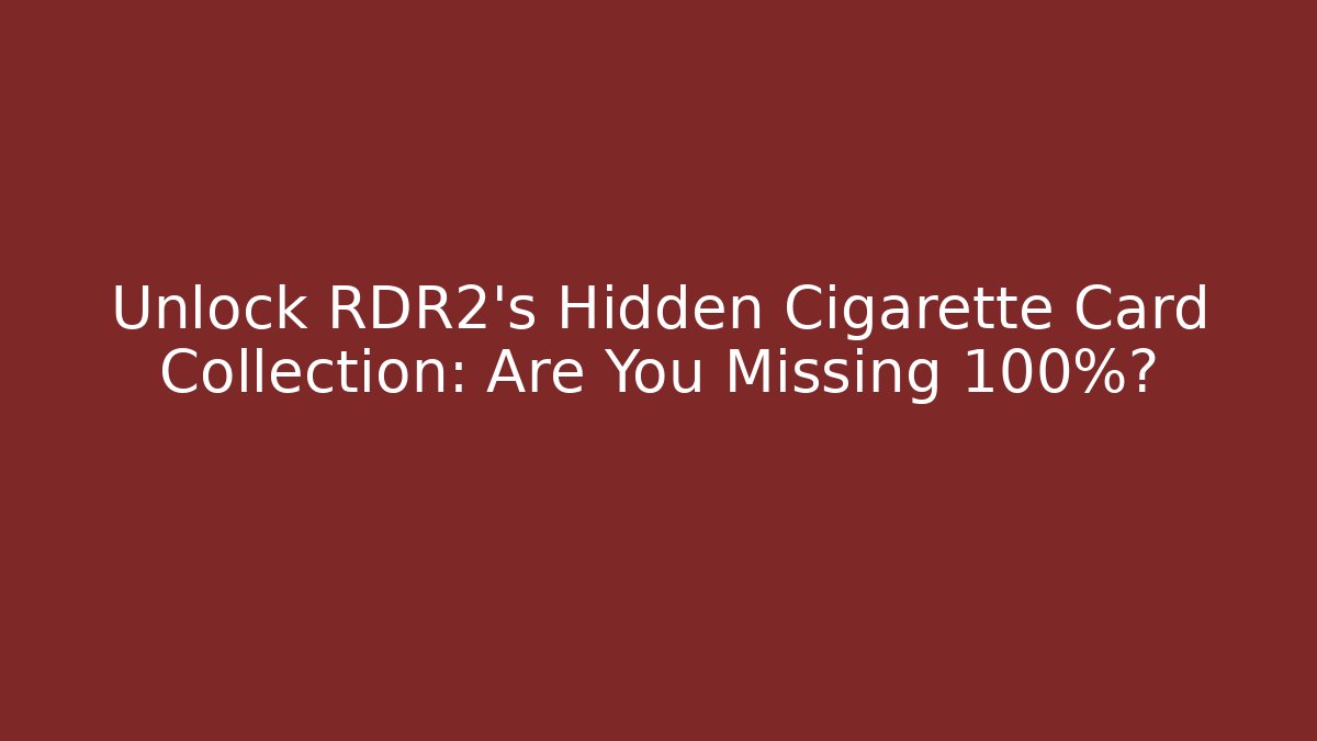 Unlock RDR2's Hidden Cigarette Card Collection: Are You Missing 100%?
