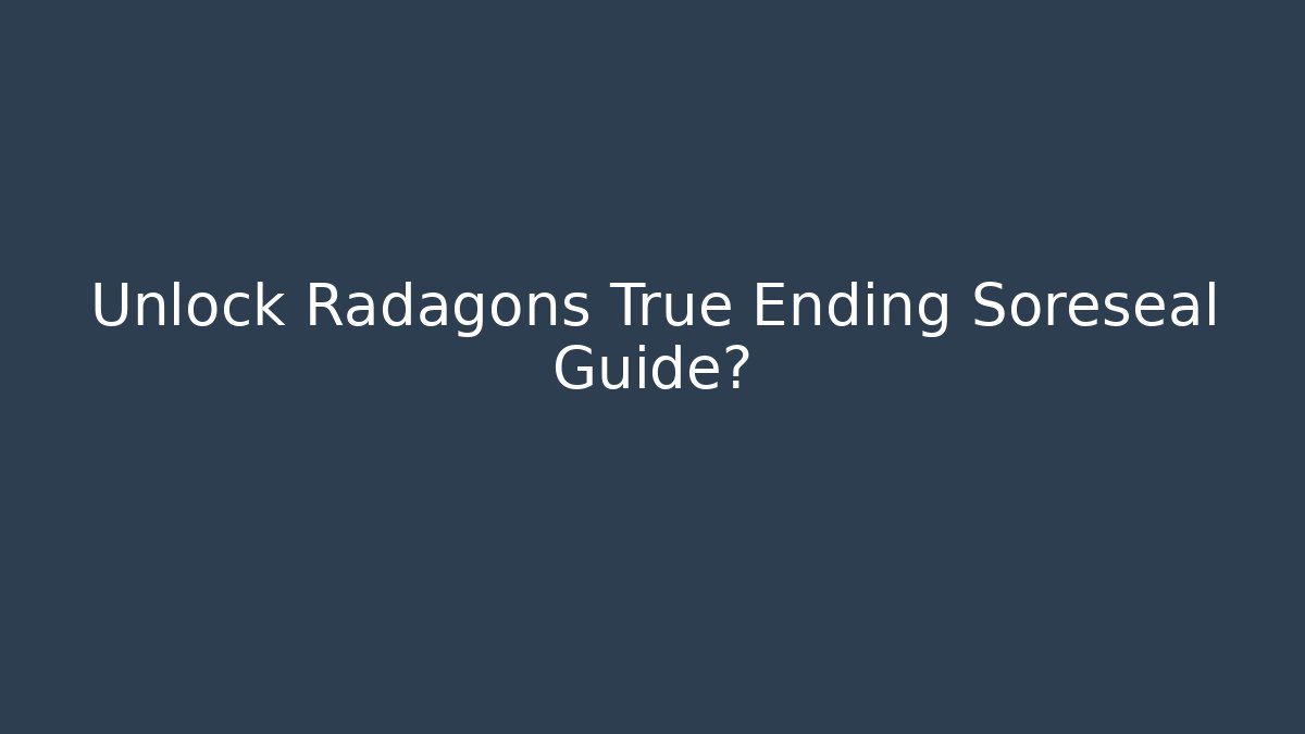 Unlock Radagons True Ending Soreseal Guide?