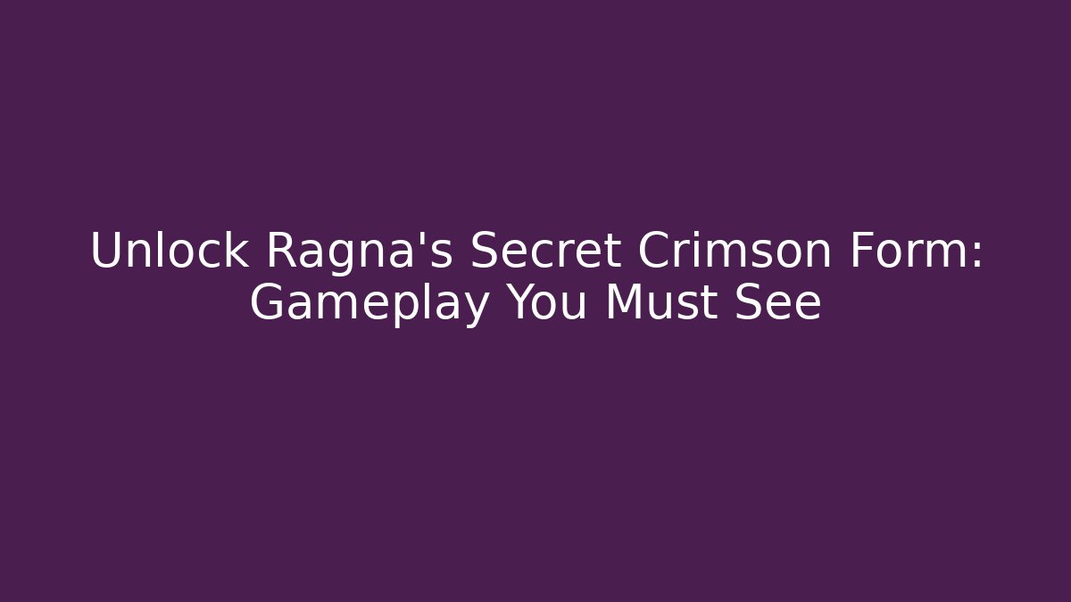 Unlock Ragna's Secret Crimson Form: Gameplay You Must See