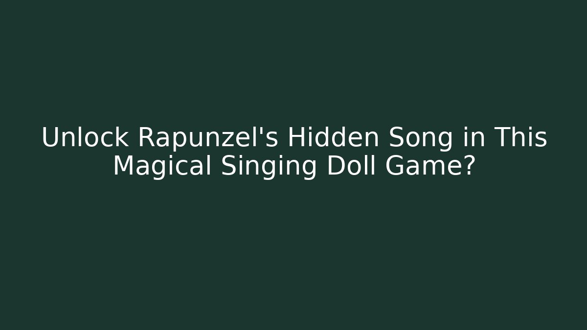 Unlock Rapunzel's Hidden Song in This Magical Singing Doll Game?