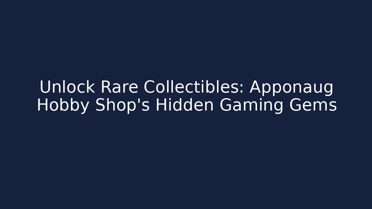 Unlock Rare Collectibles: Apponaug Hobby Shop's Hidden Gaming Gems