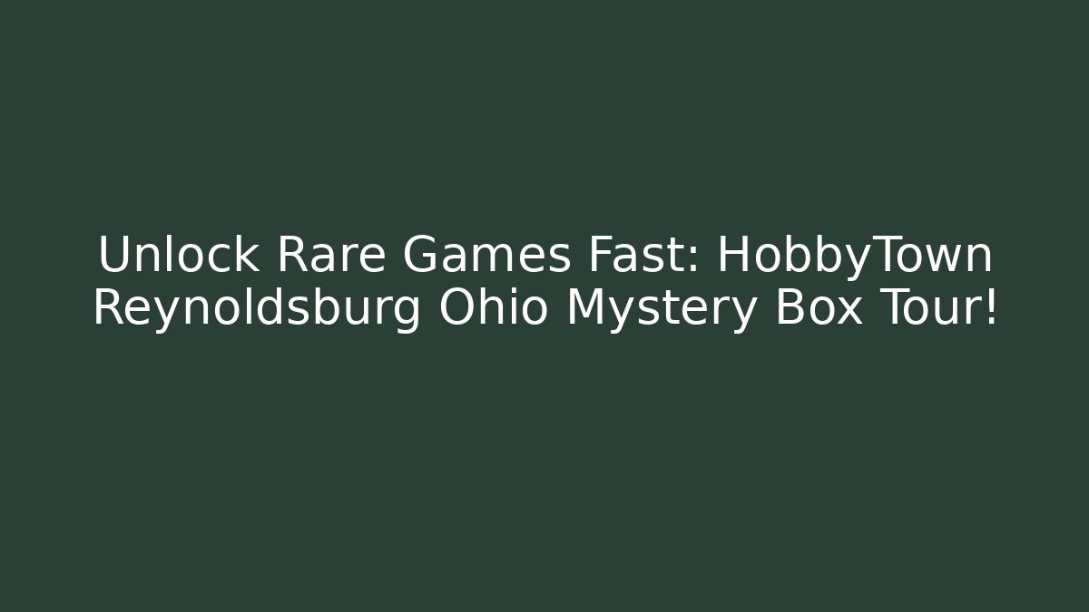Unlock Rare Games Fast: HobbyTown Reynoldsburg Ohio Mystery Box Tour!