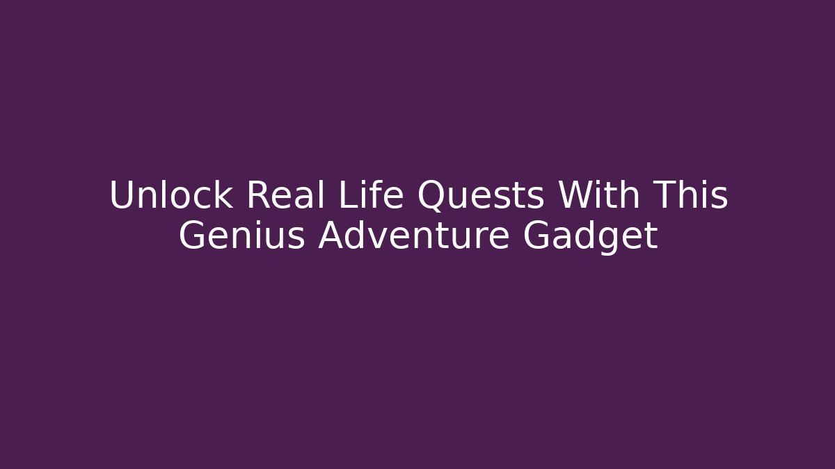 Unlock Real Life Quests With This Genius Adventure Gadget