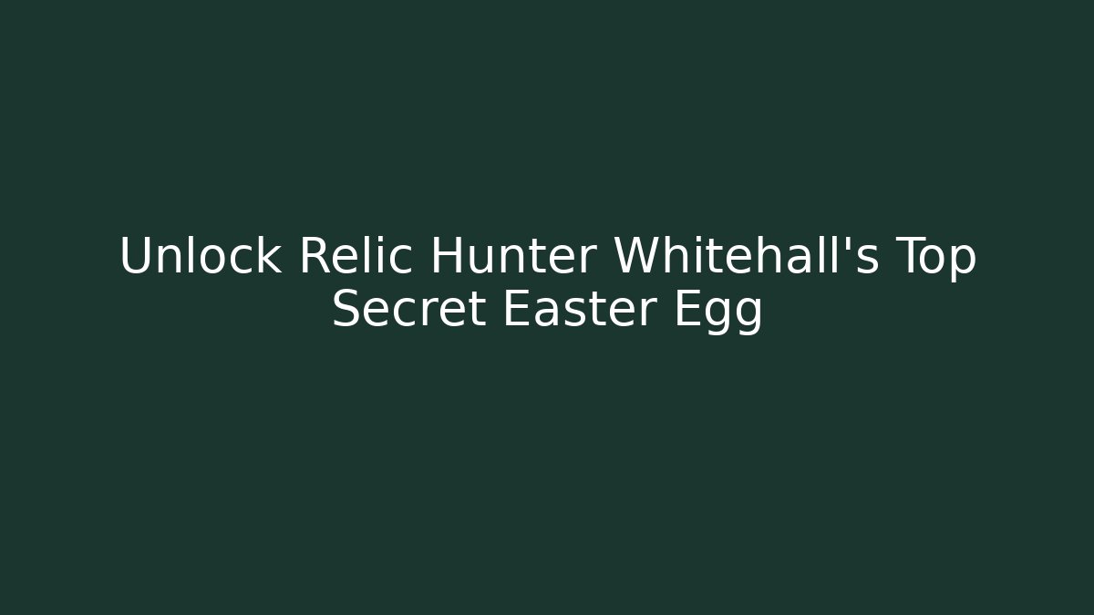Unlock Relic Hunter Whitehall's Top Secret Easter Egg