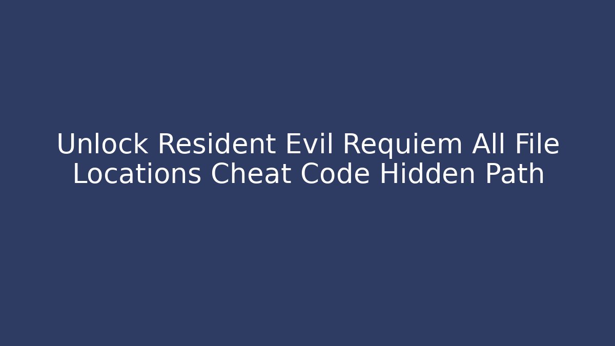 Unlock Resident Evil Requiem All File Locations Cheat Code Hidden Path