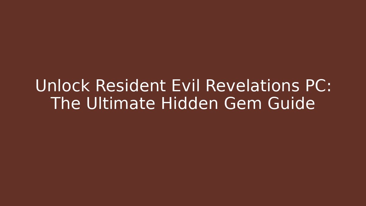 Unlock Resident Evil Revelations PC: The Ultimate Hidden Gem Guide