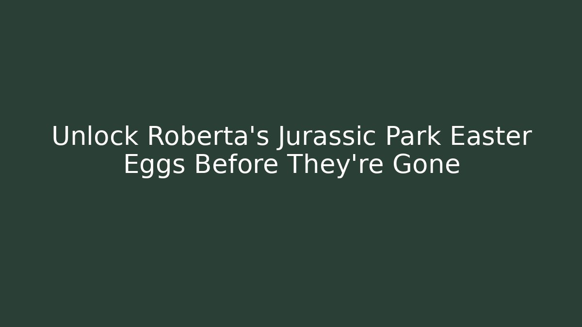 Unlock Roberta's Jurassic Park Easter Eggs Before They're Gone