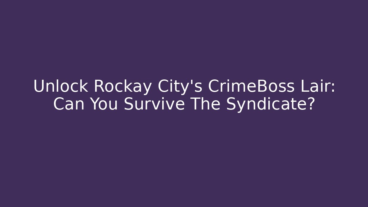 Unlock Rockay City's CrimeBoss Lair: Can You Survive The Syndicate?