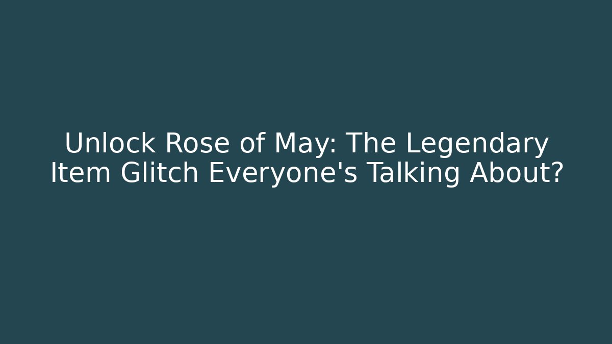 Unlock Rose of May: The Legendary Item Glitch Everyone’s Talking About?