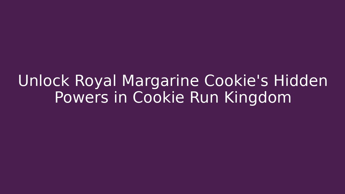 Unlock Royal Margarine Cookie’s Hidden Powers in Cookie Run Kingdom