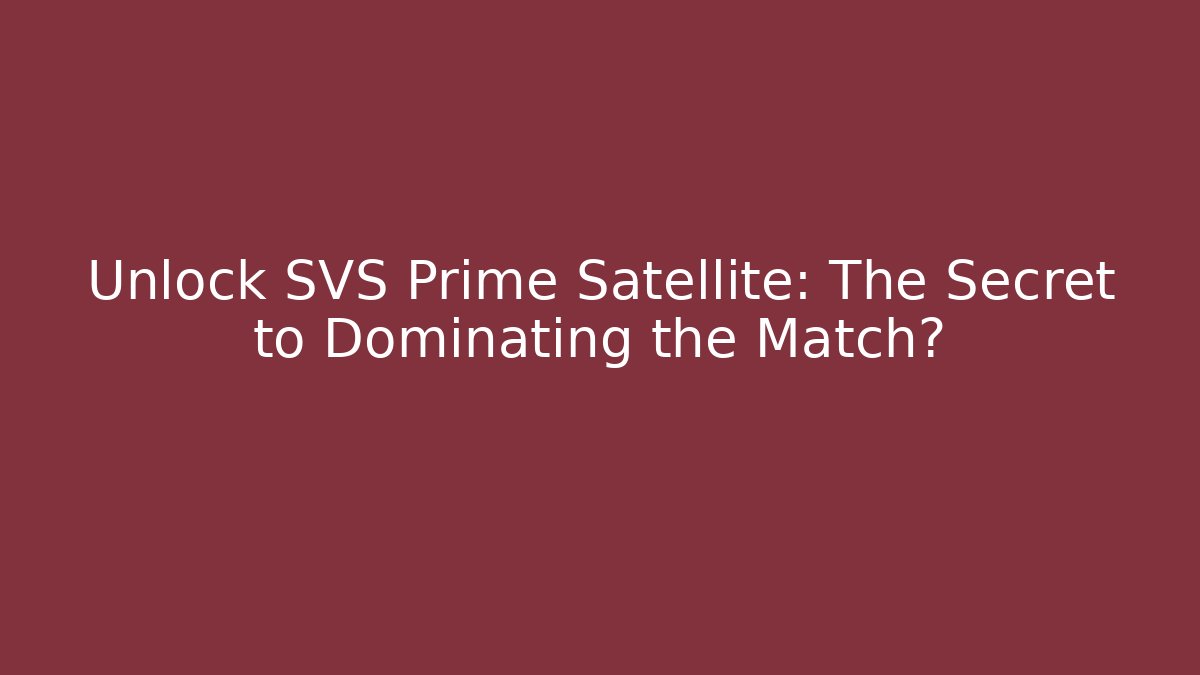 Unlock SVS Prime Satellite: The Secret to Dominating the Match?