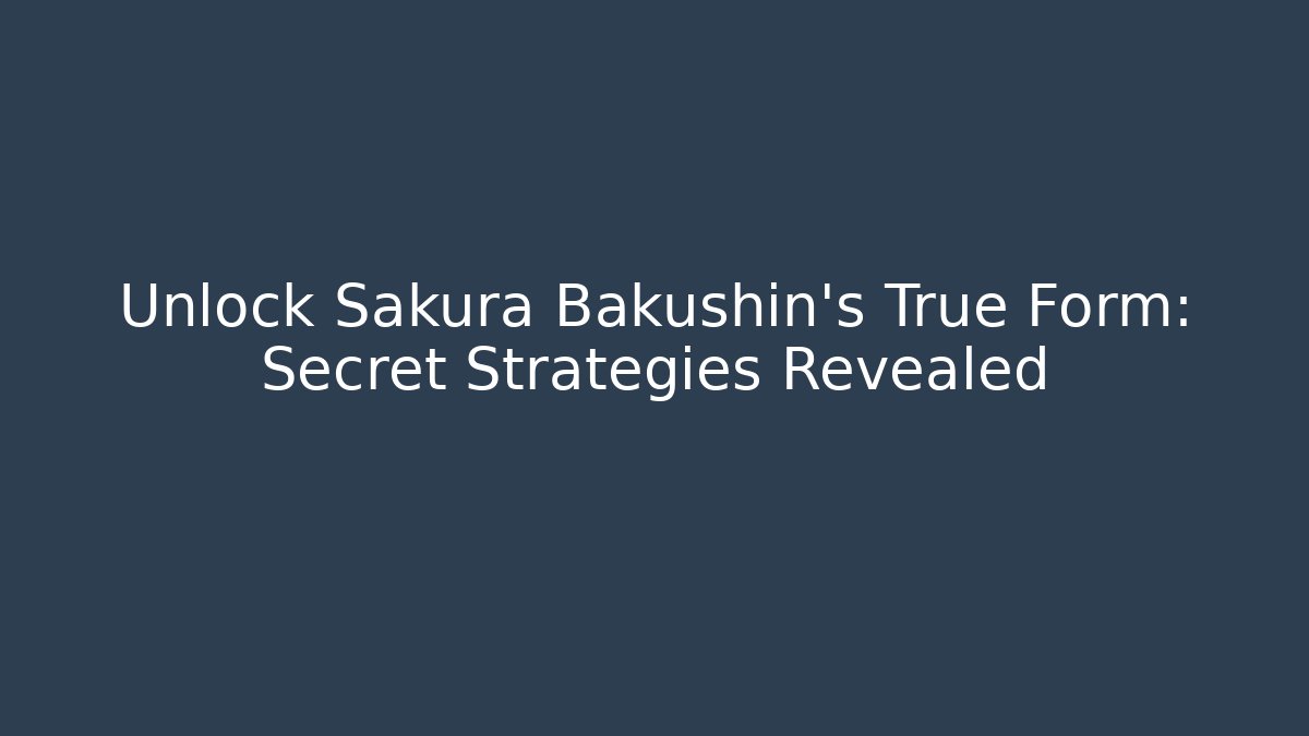 Unlock Sakura Bakushin's True Form: Secret Strategies Revealed