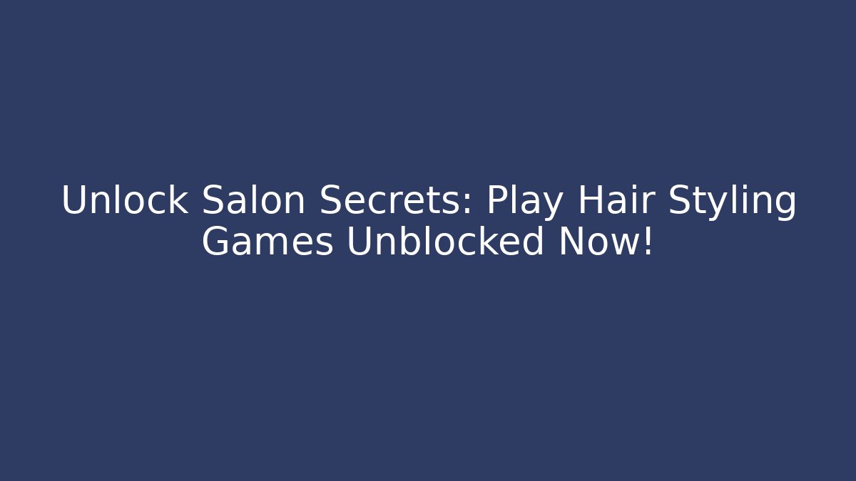 Unlock Salon Secrets: Play Hair Styling Games Unblocked Now!