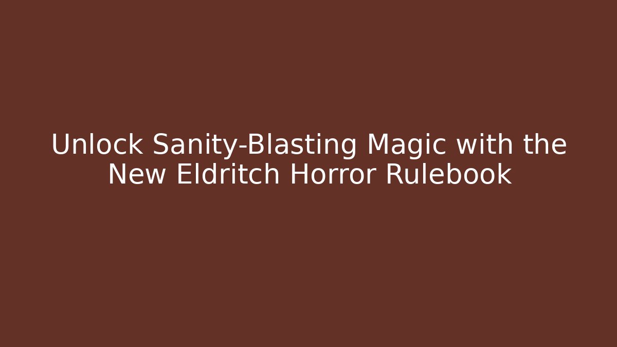 Unlock Sanity-Blasting Magic with the New Eldritch Horror Rulebook