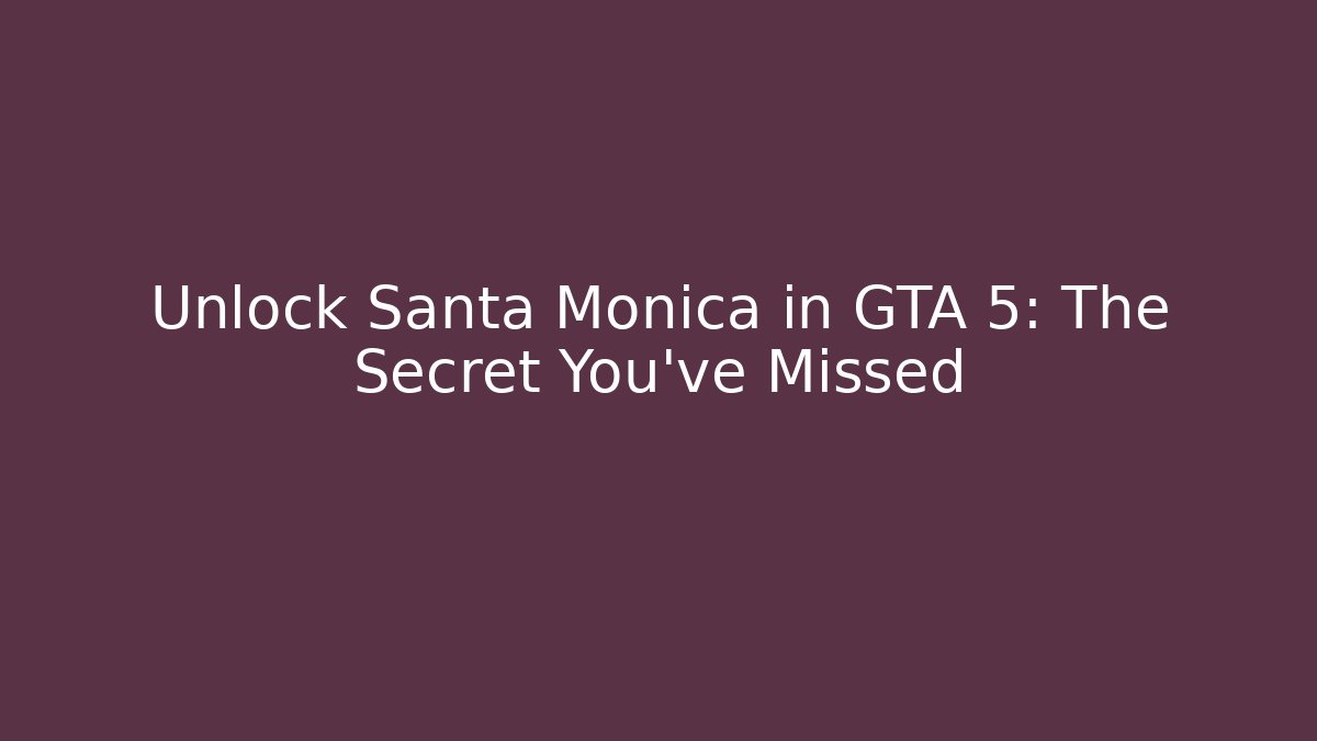 Unlock Santa Monica in GTA 5: The Secret You've Missed
