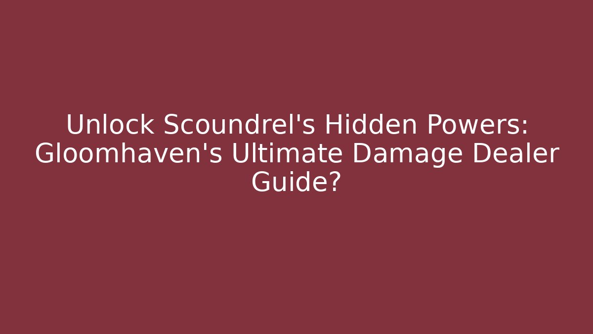 Unlock Scoundrel's Hidden Powers: Gloomhaven's Ultimate Damage Dealer Guide?
