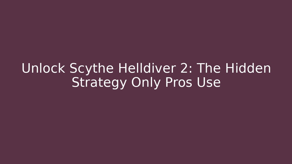 Unlock Scythe Helldiver 2: The Hidden Strategy Only Pros Use