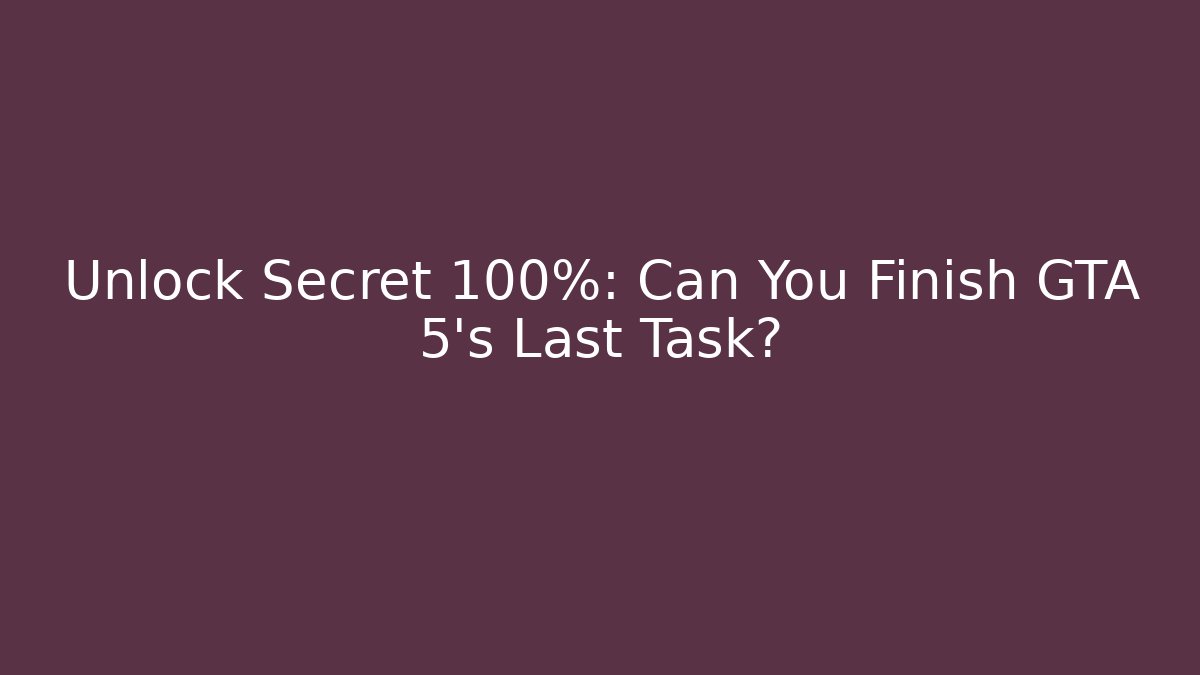 Unlock Secret 100%: Can You Finish GTA 5’s Last Task?