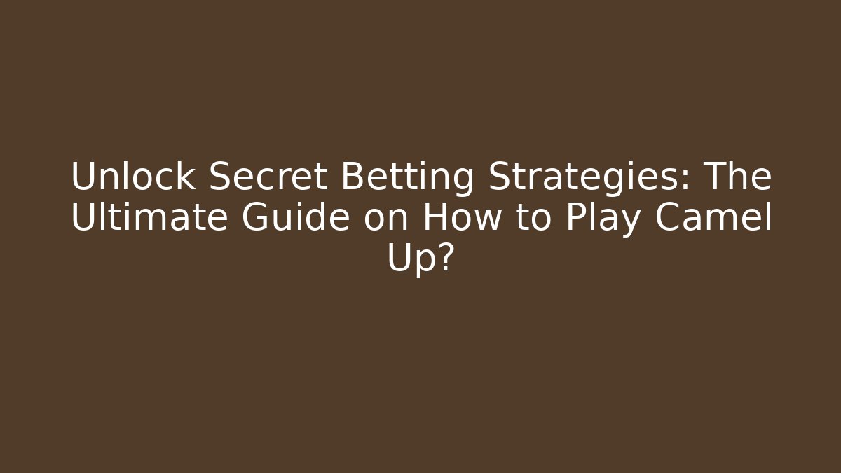 Unlock Secret Betting Strategies: The Ultimate Guide on How to Play Camel Up?