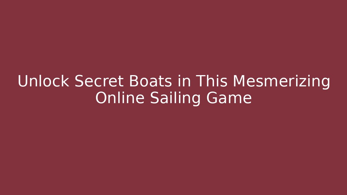 Unlock Secret Boats in This Mesmerizing Online Sailing Game