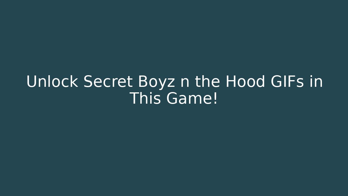 Unlock Secret Boyz n the Hood GIFs in This Game!