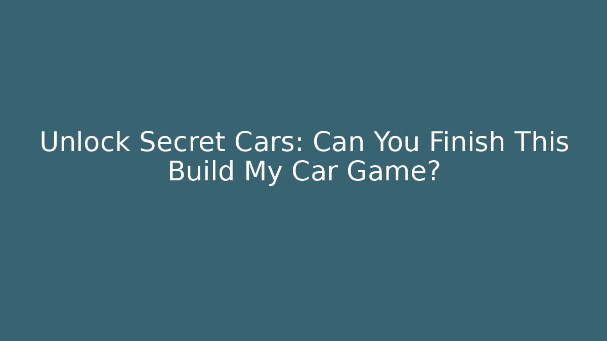 Unlock Secret Cars: Can You Finish This Build My Car Game?