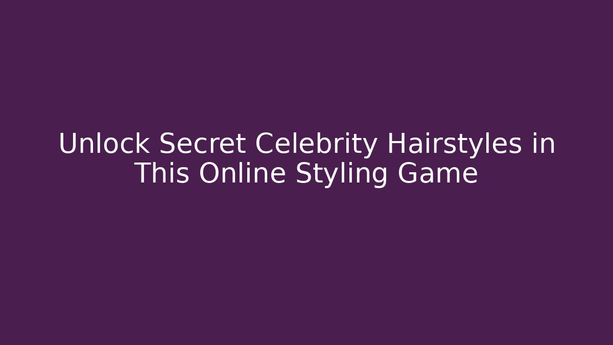 Unlock Secret Celebrity Hairstyles in This Online Styling Game