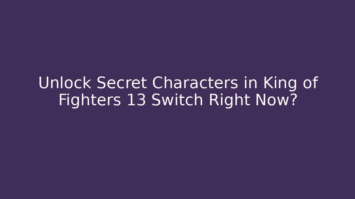 Unlock Secret Characters in King of Fighters 13 Switch Right Now?