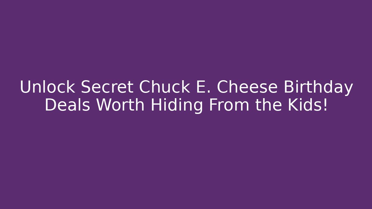 Unlock Secret Chuck E. Cheese Birthday Deals Worth Hiding From the Kids!