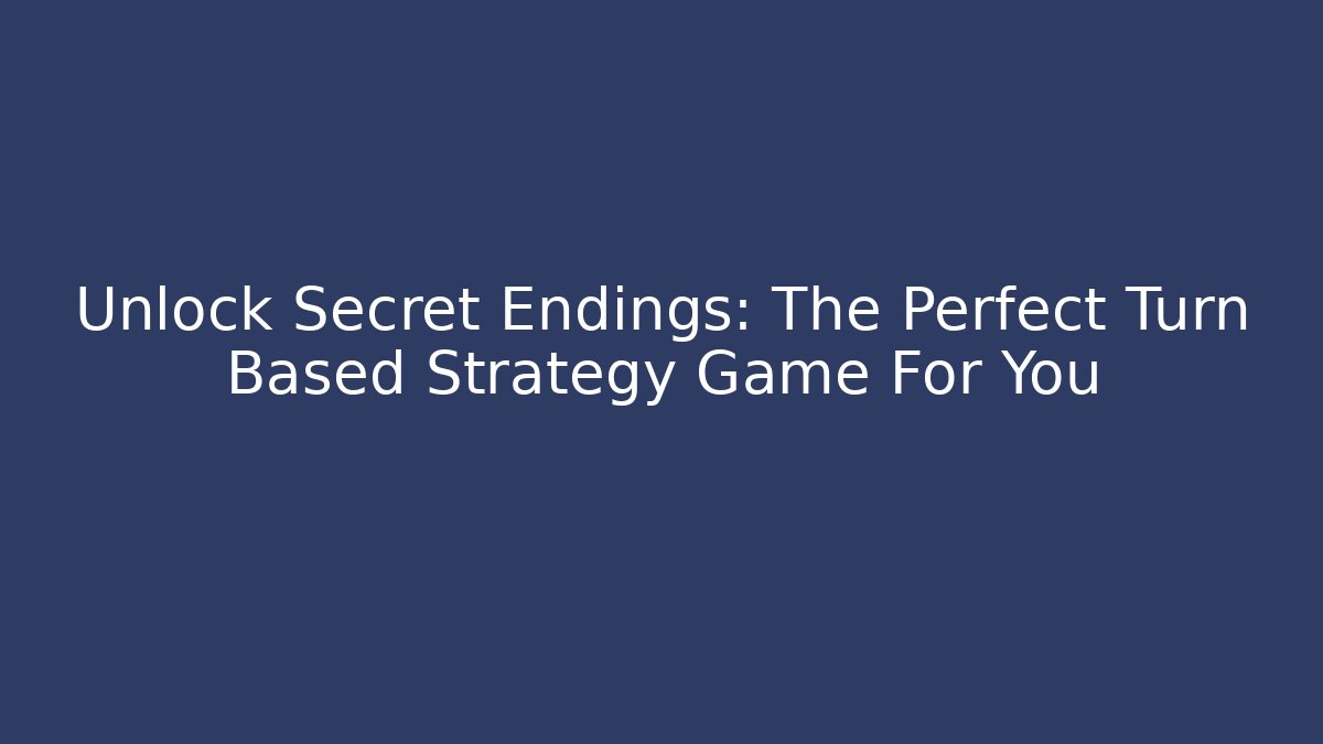 Unlock Secret Endings: The Perfect Turn Based Strategy Game For You