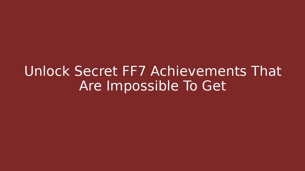 Unlock Secret FF7 Achievements That Are Impossible To Get