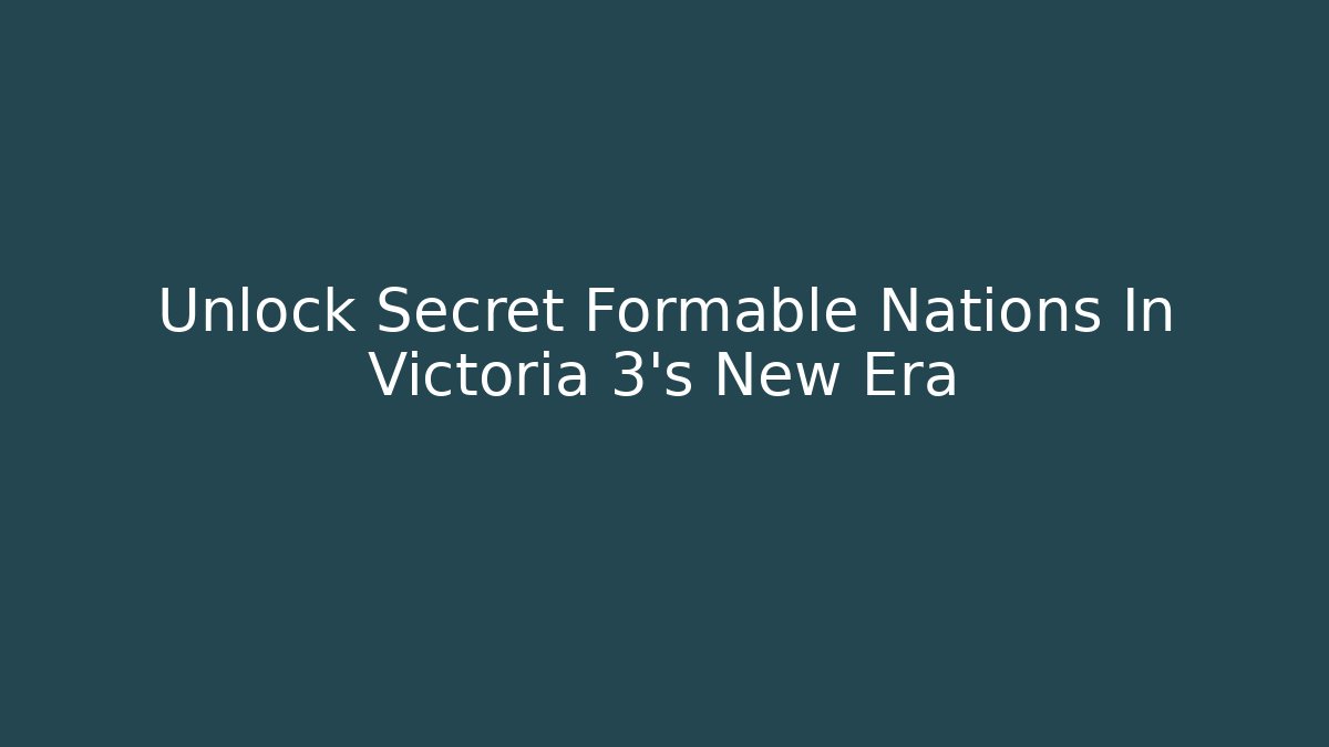 Unlock Secret Formable Nations In Victoria 3's New Era