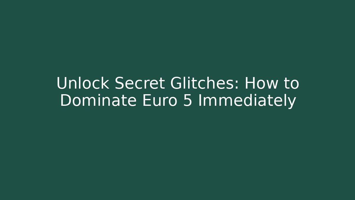 Unlock Secret Glitches: How to Dominate Euro 5 Immediately
