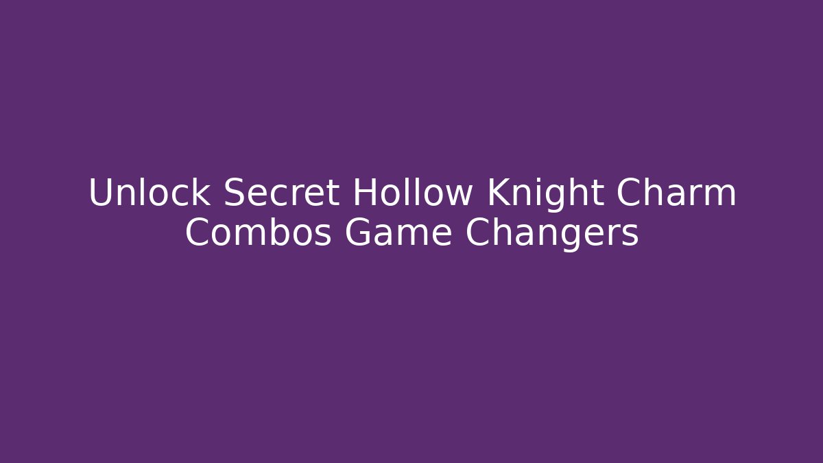 Unlock Secret Hollow Knight Charm Combos Game Changers