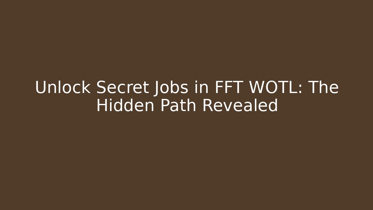 Unlock Secret Jobs in FFT WOTL: The Hidden Path Revealed
