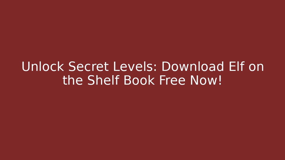 Unlock Secret Levels: Download Elf on the Shelf Book Free Now!
