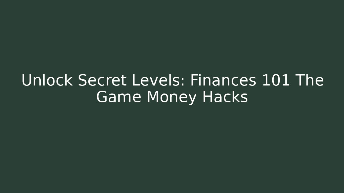 Unlock Secret Levels: Finances 101 The Game Money Hacks