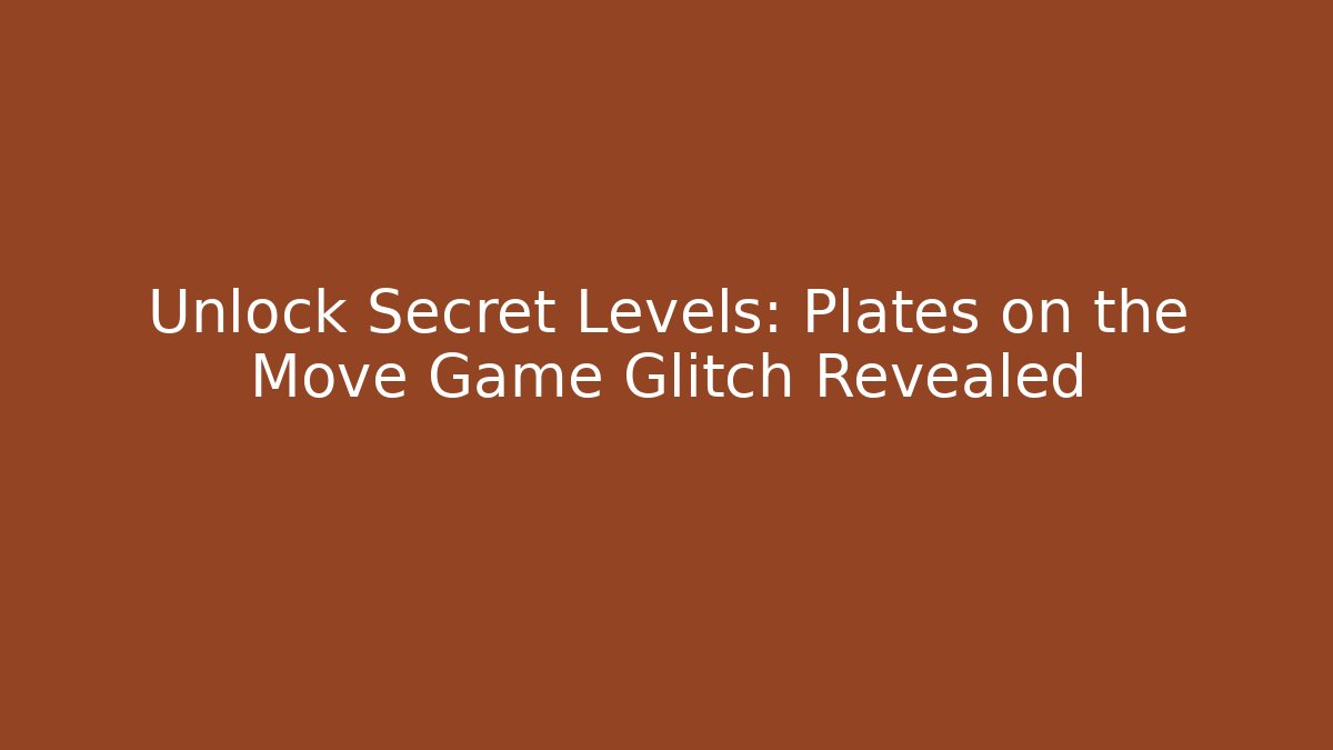 Unlock Secret Levels: Plates on the Move Game Glitch Revealed