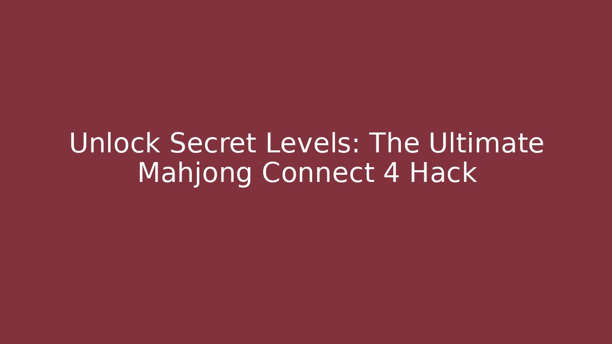 Unlock Secret Levels: The Ultimate Mahjong Connect 4 Hack