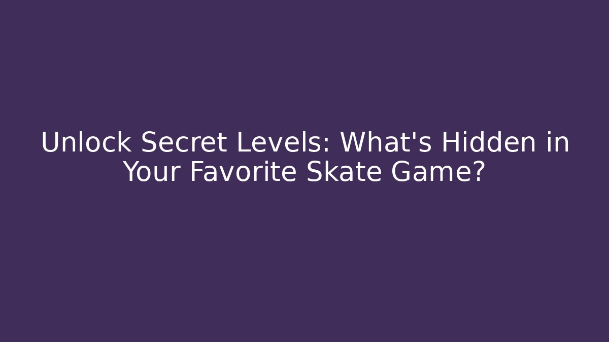 Unlock Secret Levels: What's Hidden in Your Favorite Skate Game?