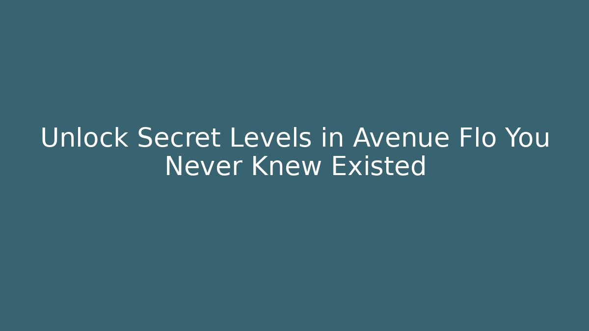 Unlock Secret Levels in Avenue Flo You Never Knew Existed