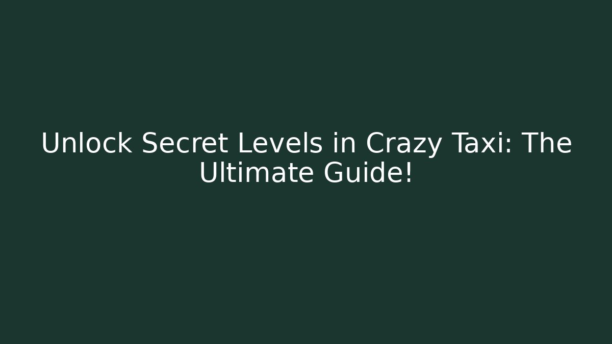 Unlock Secret Levels in Crazy Taxi: The Ultimate Guide!